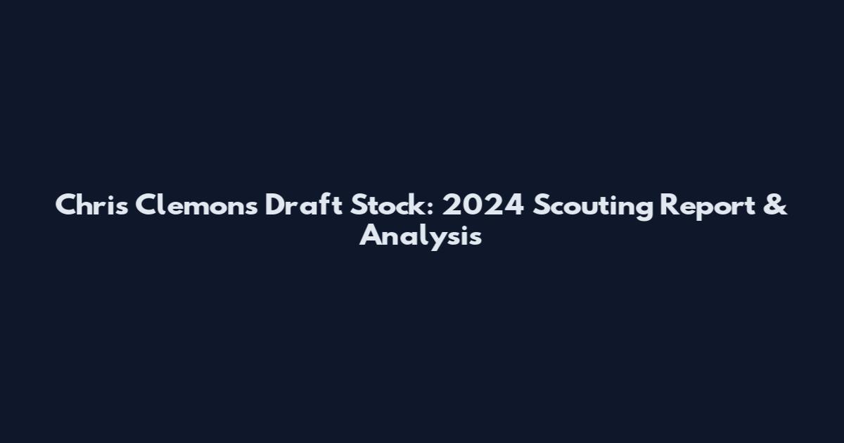Chris Clemons Draft Stock: 2024 Scouting Report & Analysis