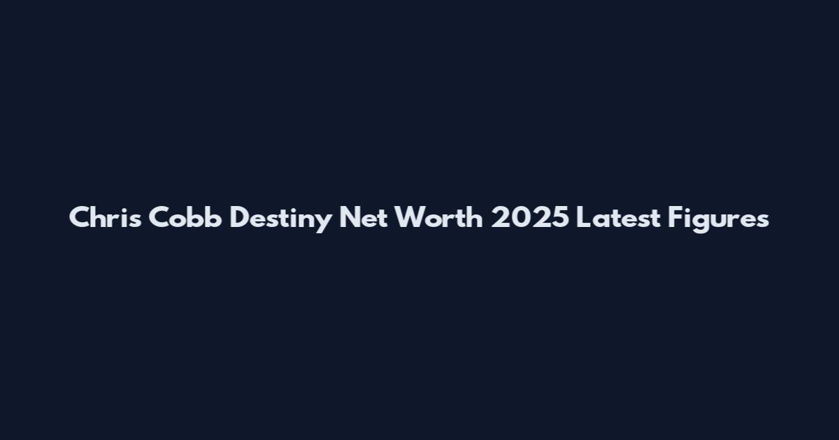 Chris Cobb Destiny Net Worth 2025 Latest Figures