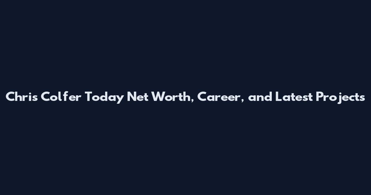 Chris Colfer Today Net Worth, Career, and Latest Projects