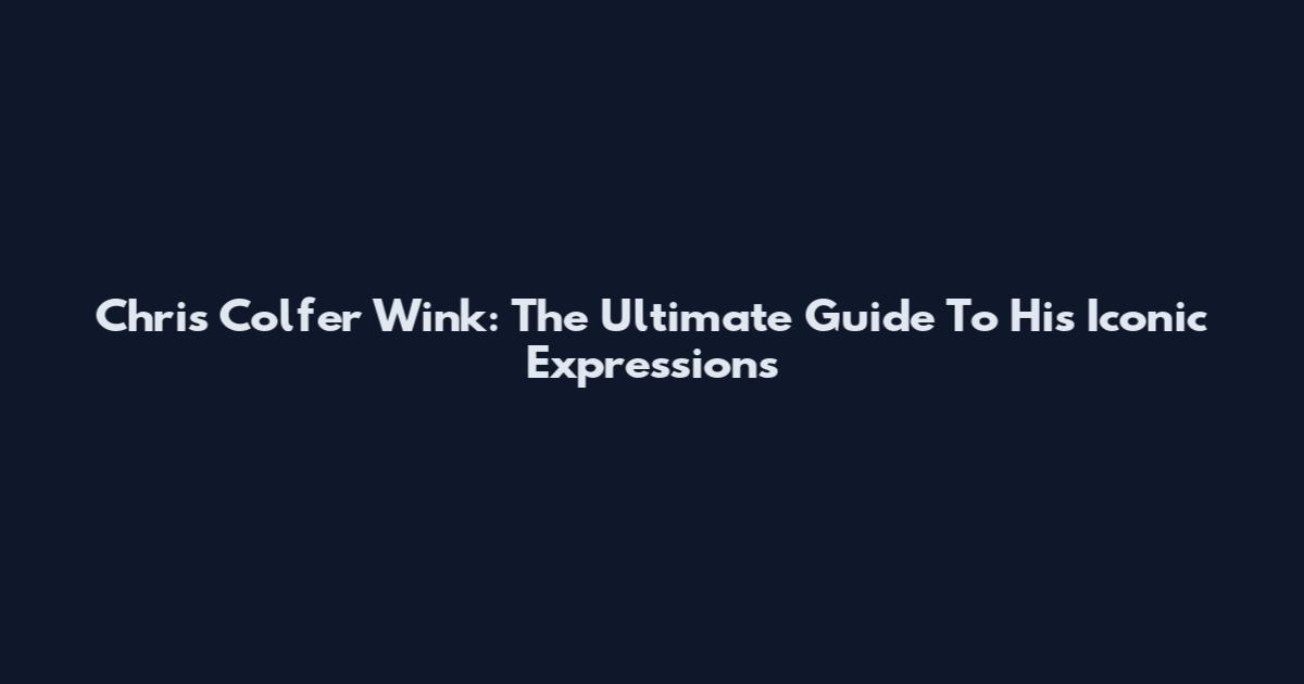 Chris Colfer Wink: The Ultimate Guide To His Iconic Expressions