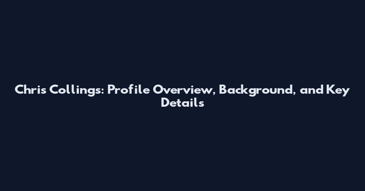 Chris Collings: Profile Overview, Background, and Key Details