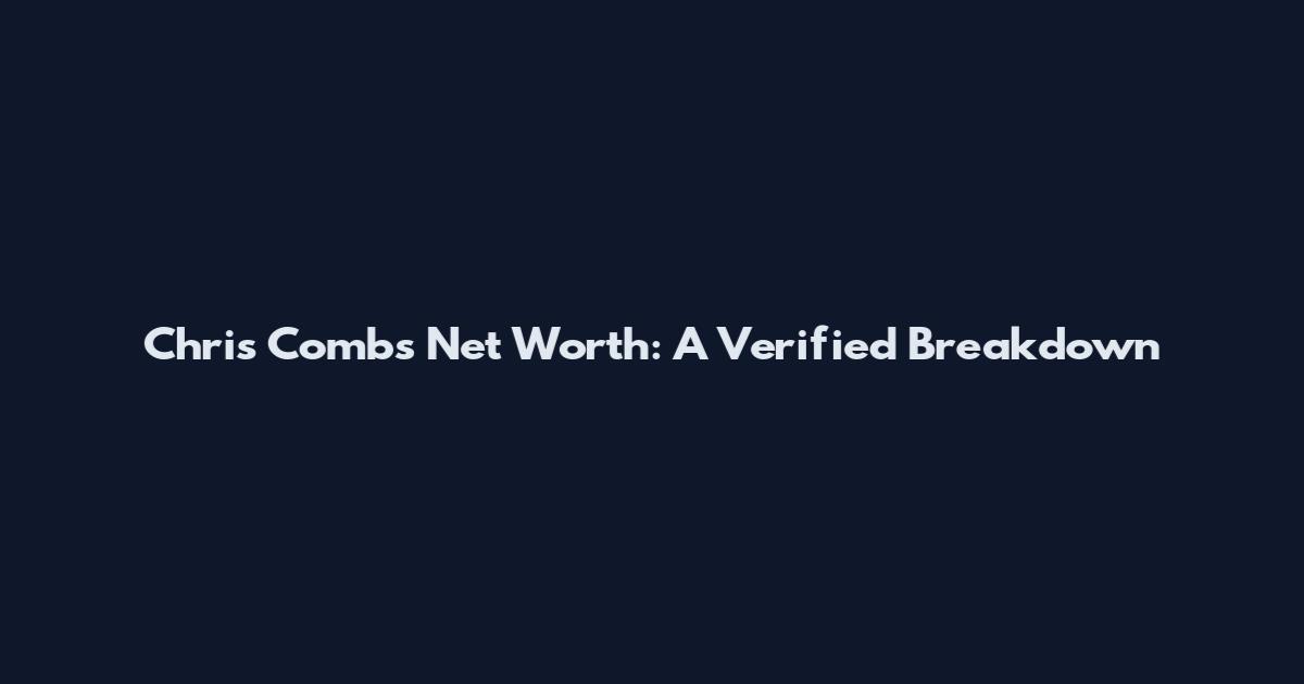 Chris Combs Net Worth: A Verified Breakdown