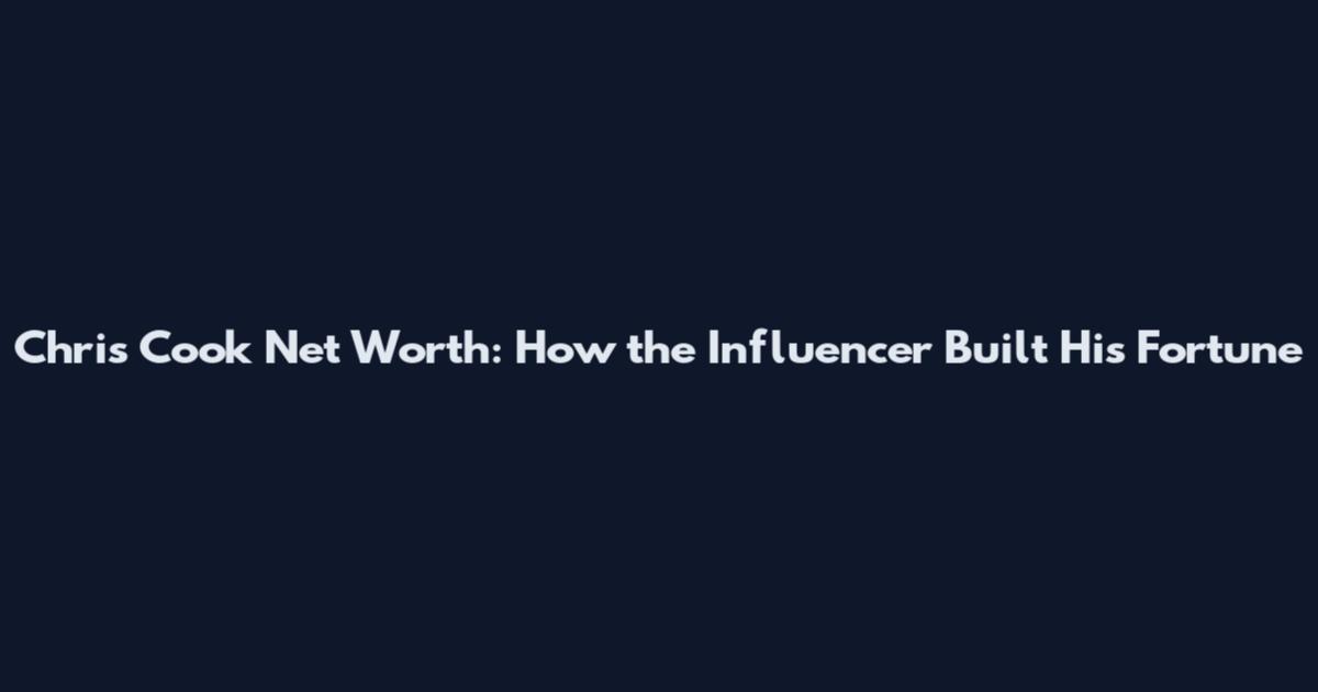Chris Cook Net Worth: How the Influencer Built His Fortune