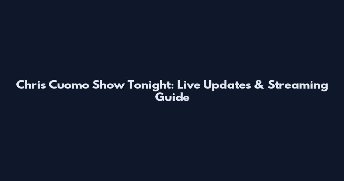 Chris Cuomo Show Tonight: Live Updates & Streaming Guide