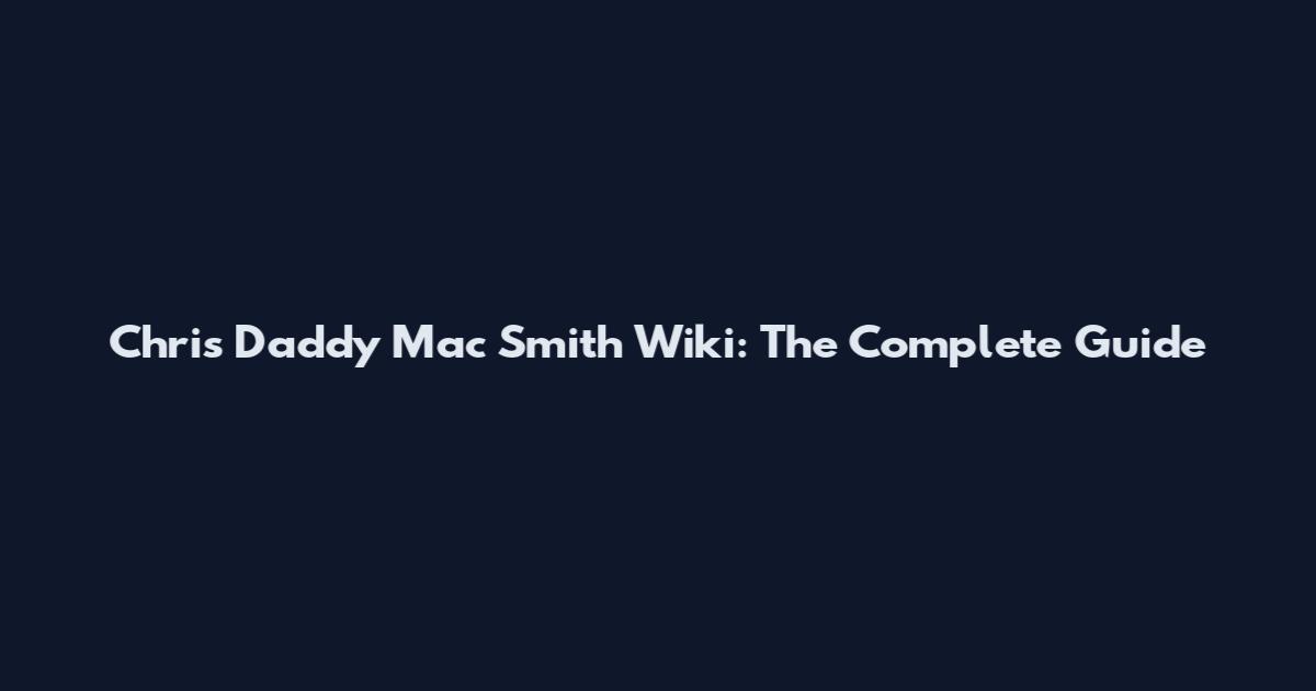 Chris Daddy Mac Smith Wiki: The Complete Guide