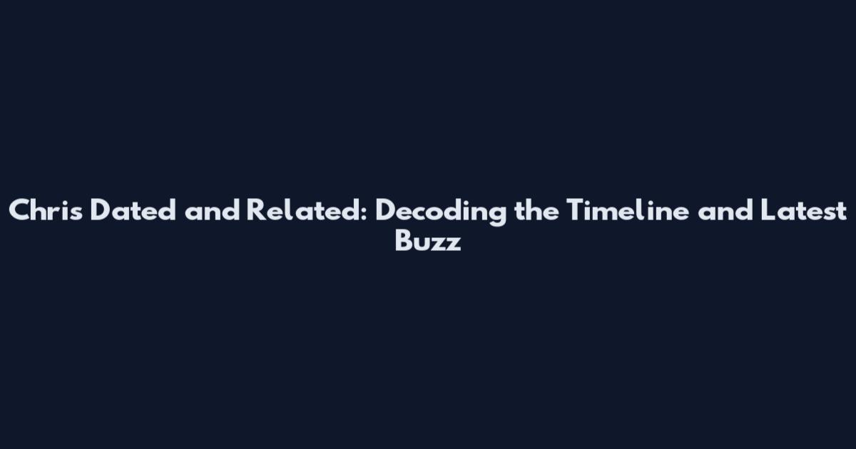 Chris Dated and Related: Decoding the Timeline and Latest Buzz