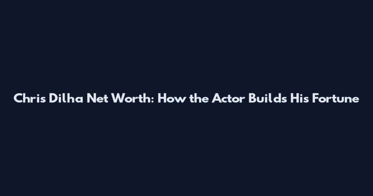 Chris Dilha Net Worth: How the Actor Builds His Fortune