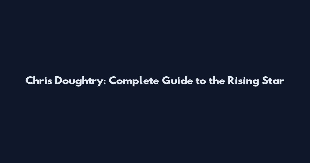 Chris Doughtry: Complete Guide to the Rising Star