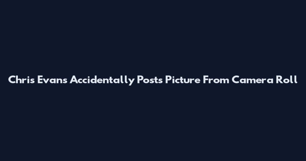 Chris Evans Accidentally Posts Picture From Camera Roll