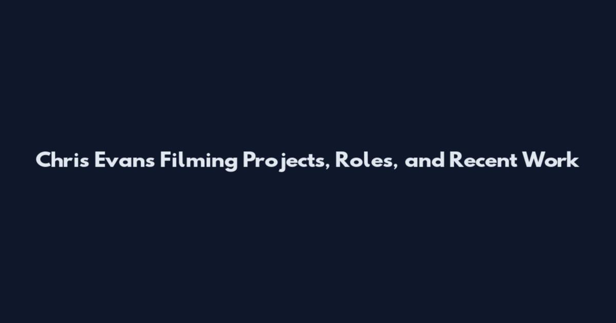 Chris Evans Filming Projects, Roles, and Recent Work