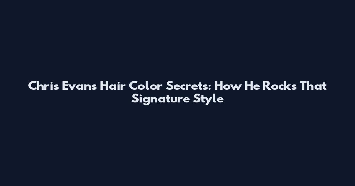 Chris Evans Hair Color Secrets: How He Rocks That Signature Style