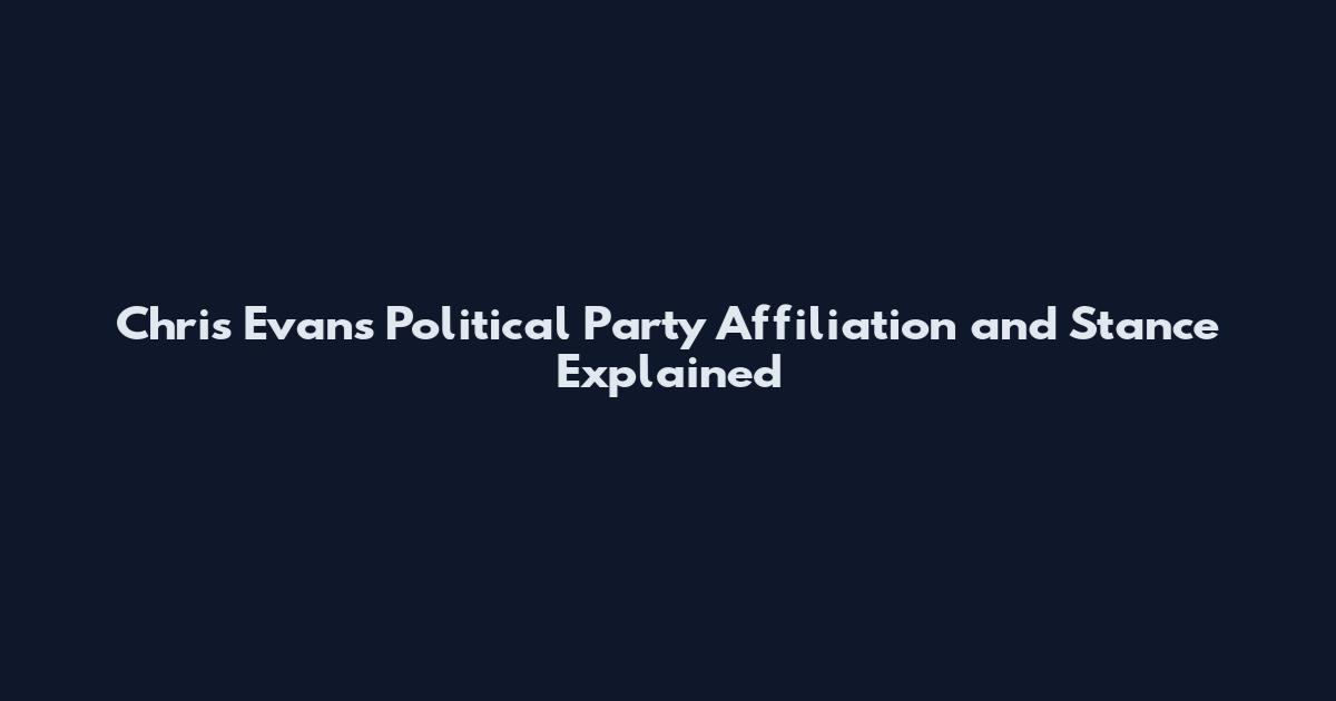 Chris Evans Political Party Affiliation and Stance Explained