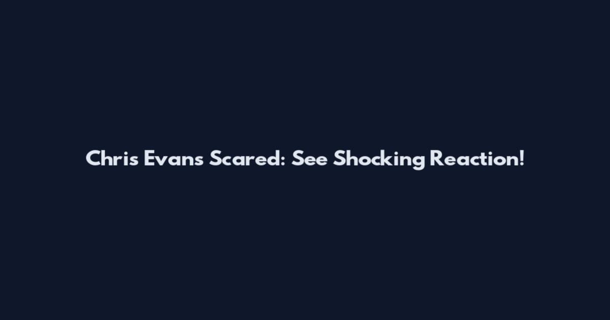 Chris Evans Scared: See Shocking Reaction!