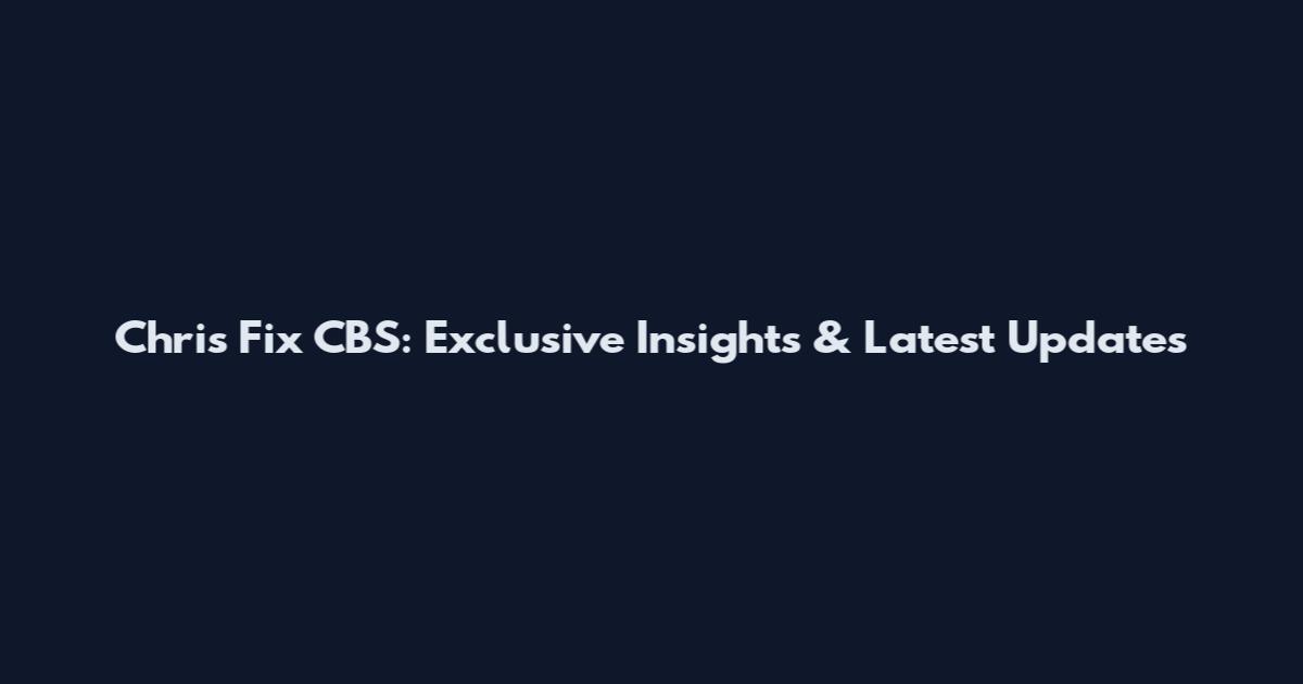 Chris Fix CBS: Exclusive Insights & Latest Updates
