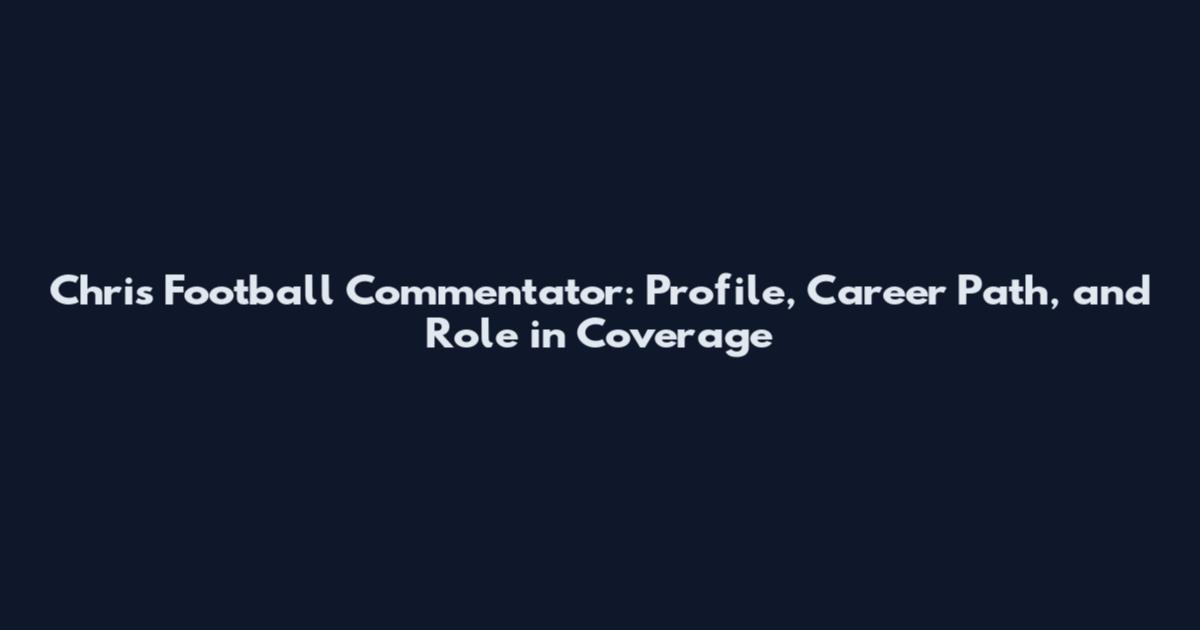 Chris Football Commentator: Profile, Career Path, and Role in Coverage