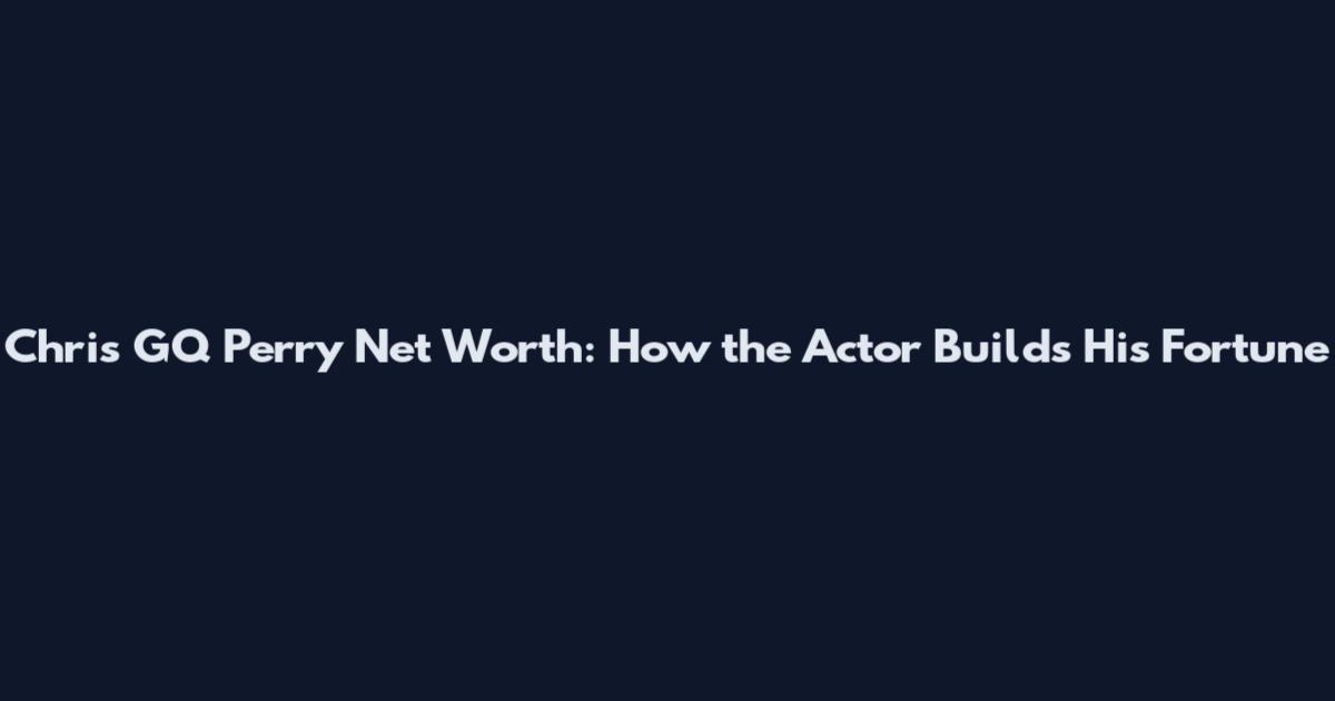 Chris GQ Perry Net Worth: How the Actor Builds His Fortune