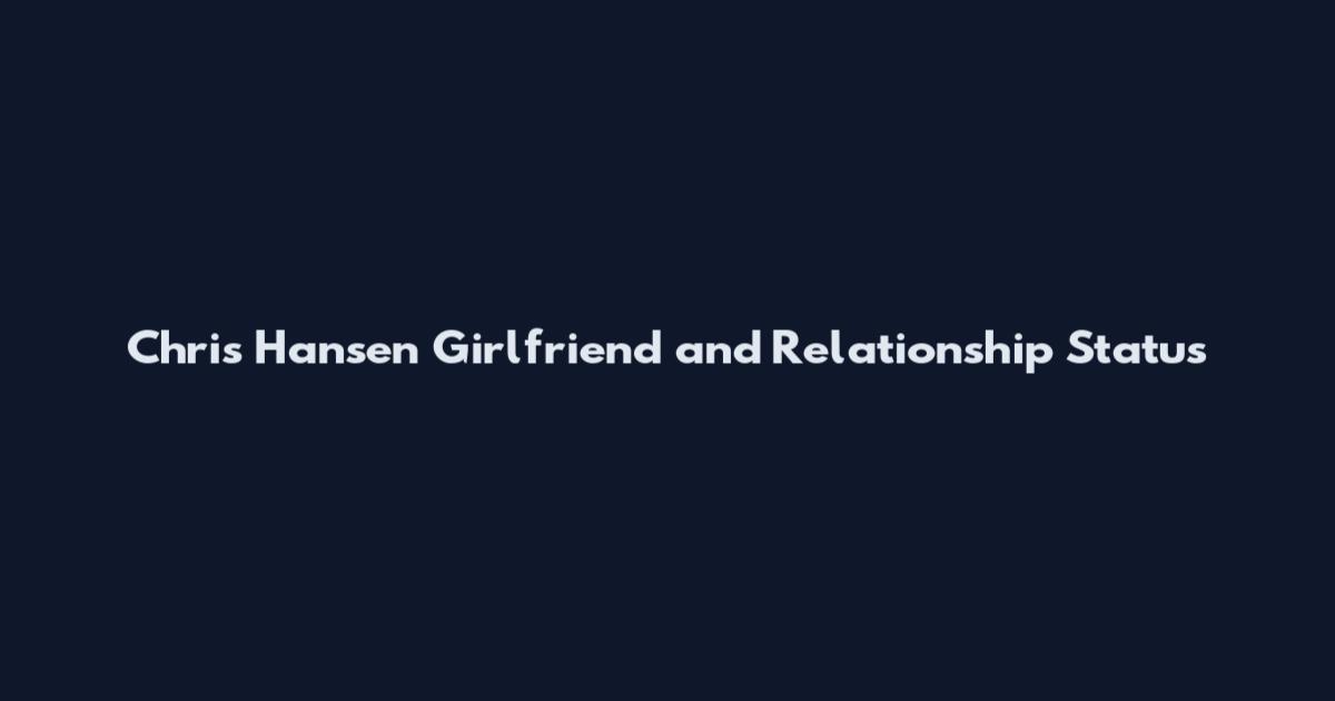 Chris Hansen Girlfriend and Relationship Status
