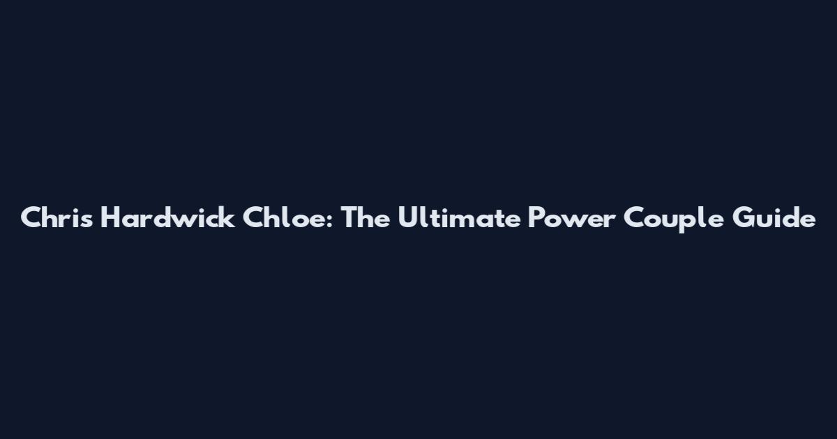 Chris Hardwick Chloe: The Ultimate Power Couple Guide