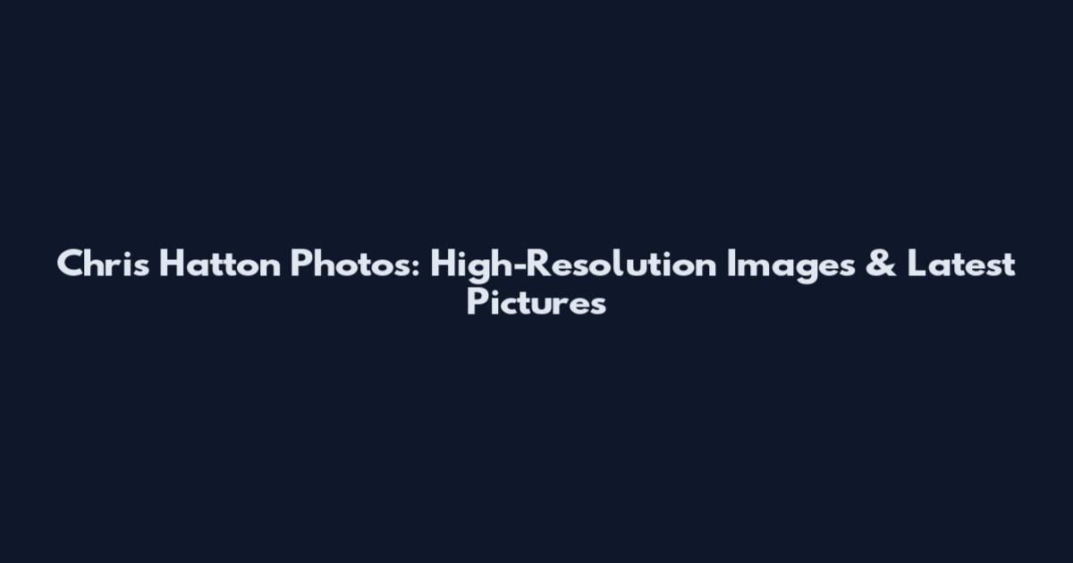 Chris Hatton Photos: High-Resolution Images & Latest Pictures