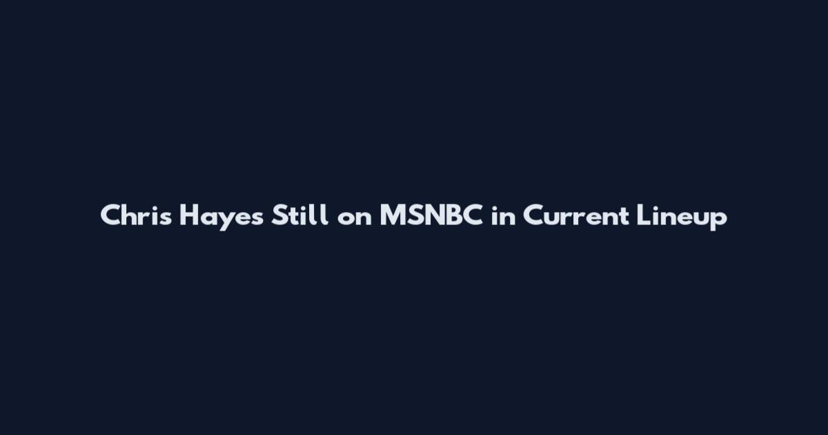 Chris Hayes Still on MSNBC in Current Lineup