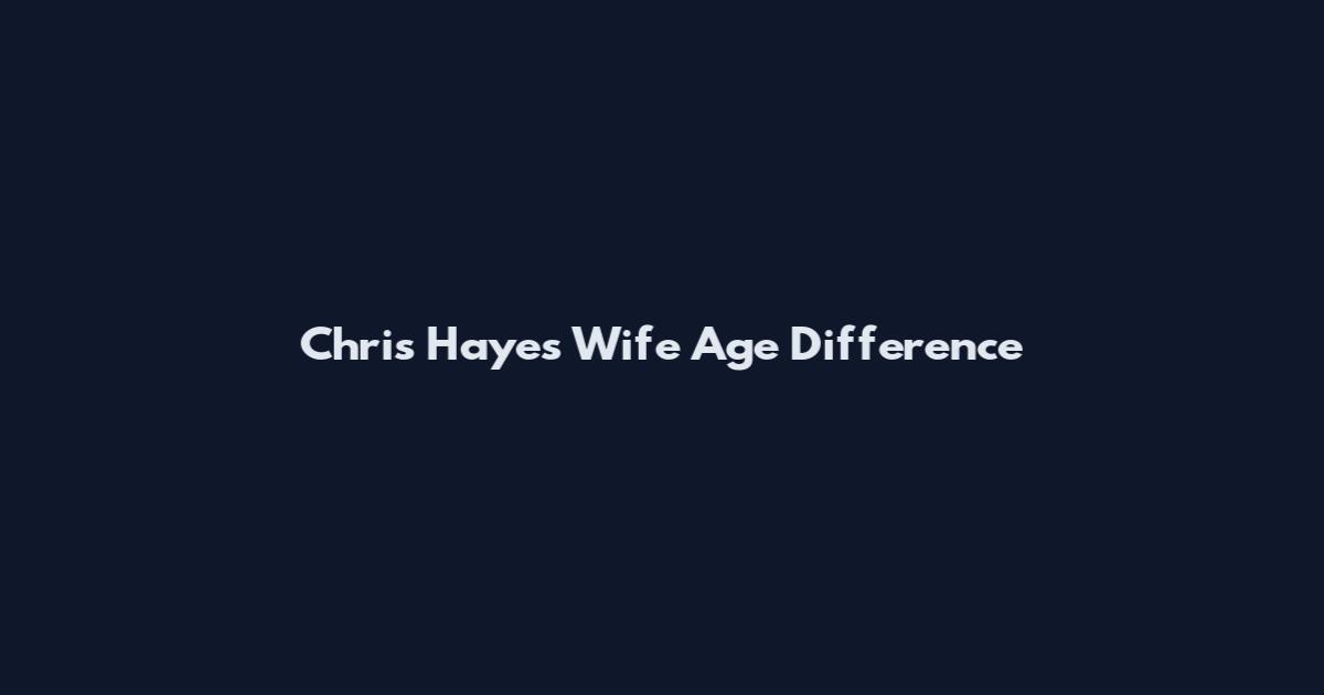 Chris Hayes Wife Age Difference