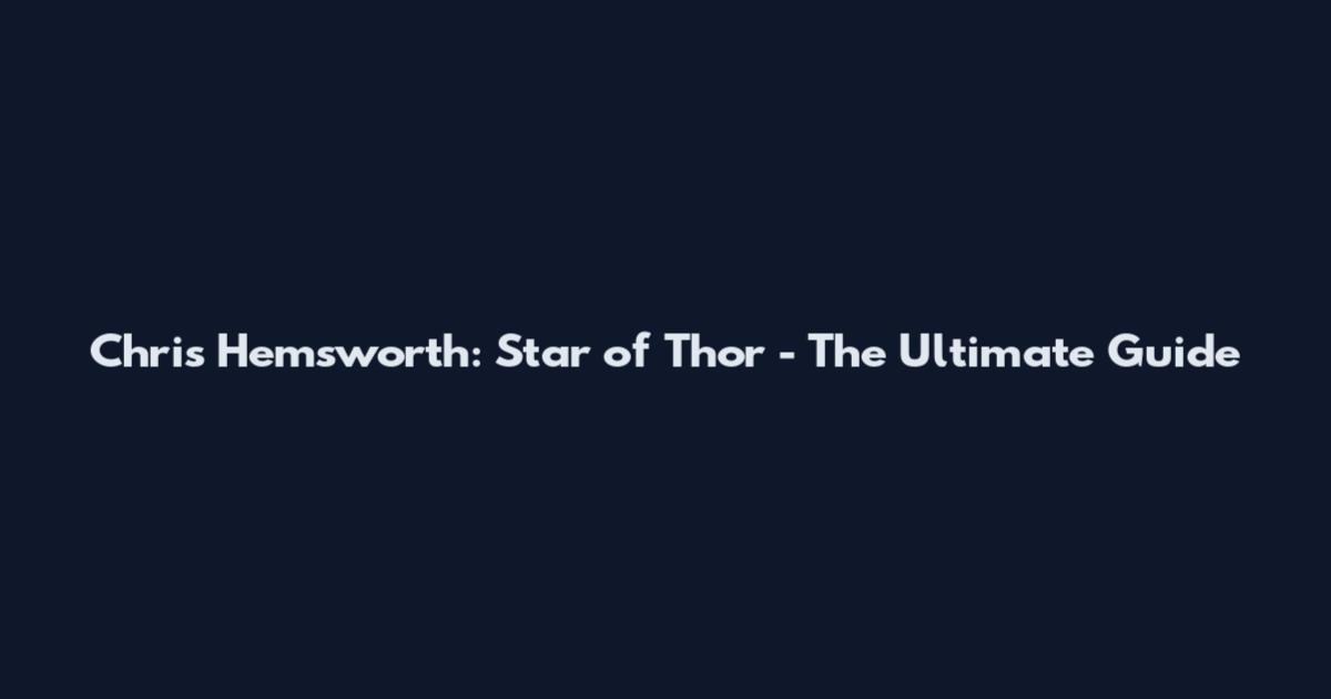 Chris Hemsworth: Star of Thor - The Ultimate Guide