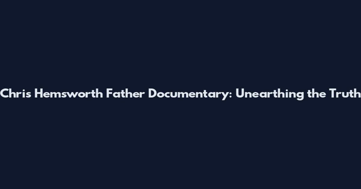 Chris Hemsworth Father Documentary: Unearthing the Truth