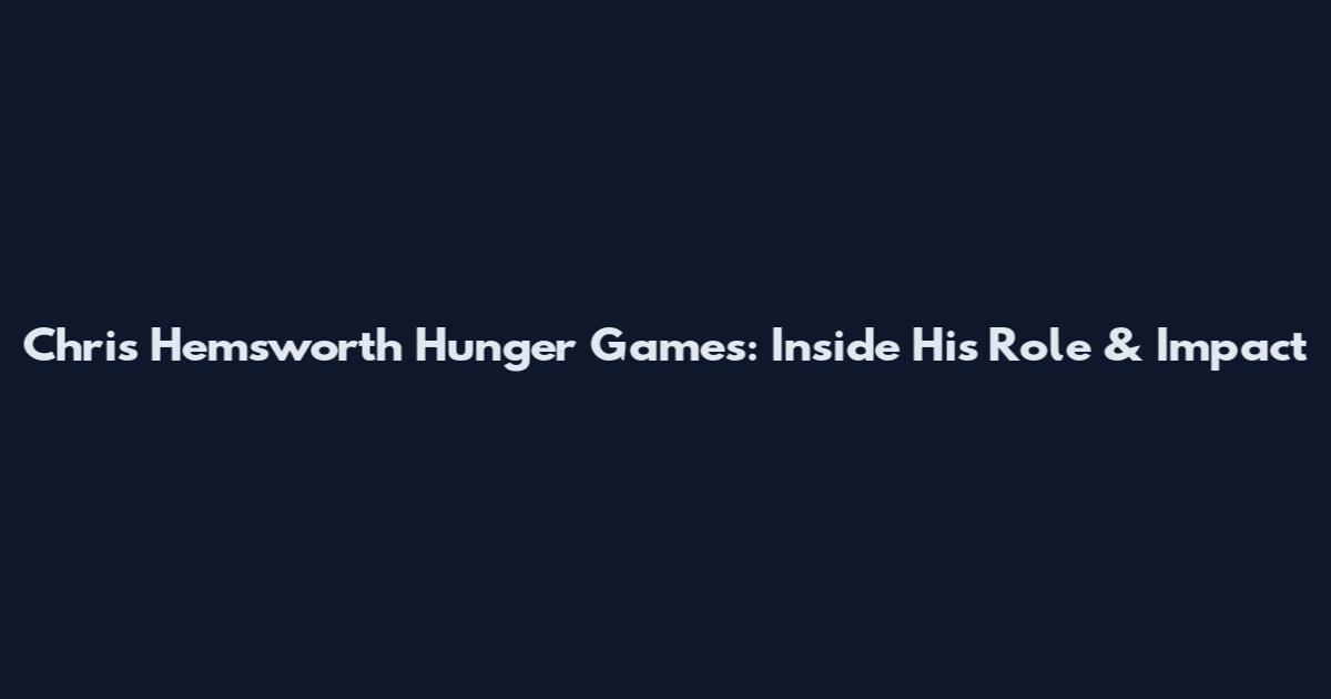 Chris Hemsworth Hunger Games: Inside His Role & Impact