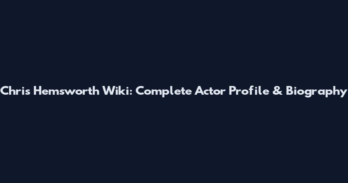 Chris Hemsworth Wiki: Complete Actor Profile & Biography