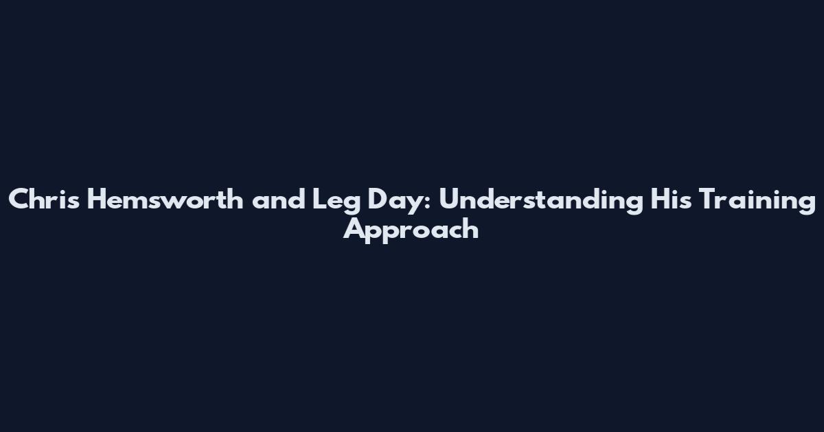 Chris Hemsworth and 'Leg Day': Understanding His Training Approach