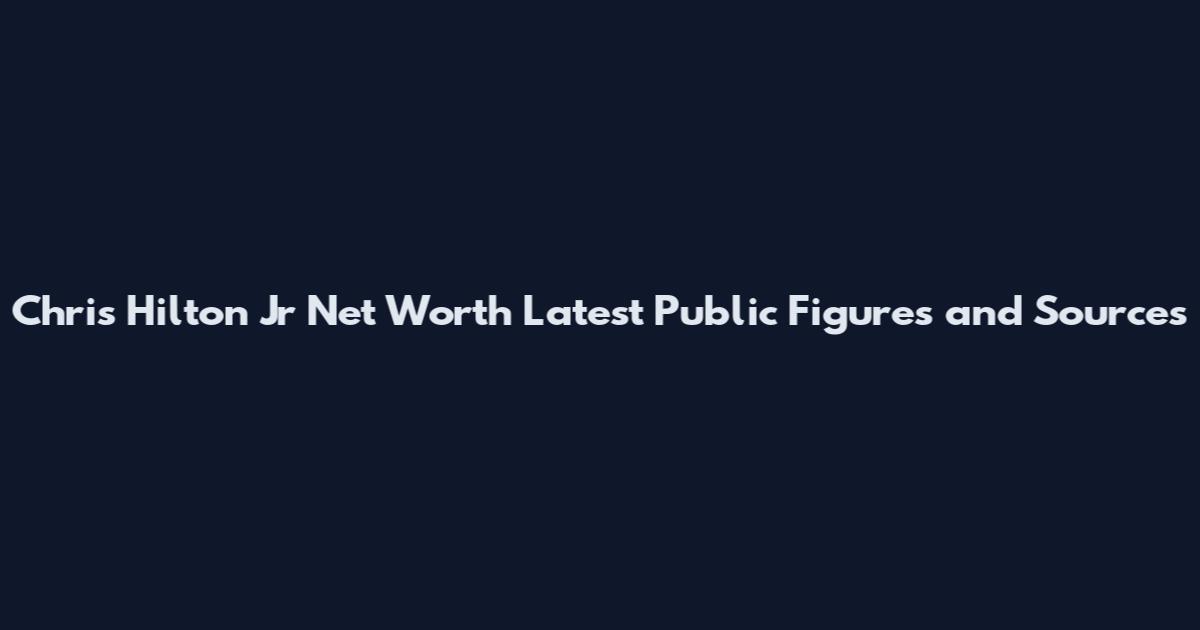 Chris Hilton Jr Net Worth Latest Public Figures and Sources