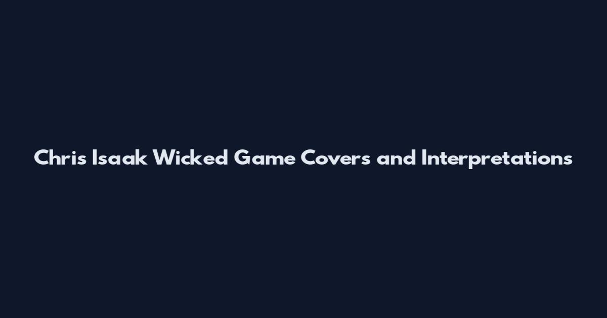 Chris Isaak Wicked Game Covers and Interpretations