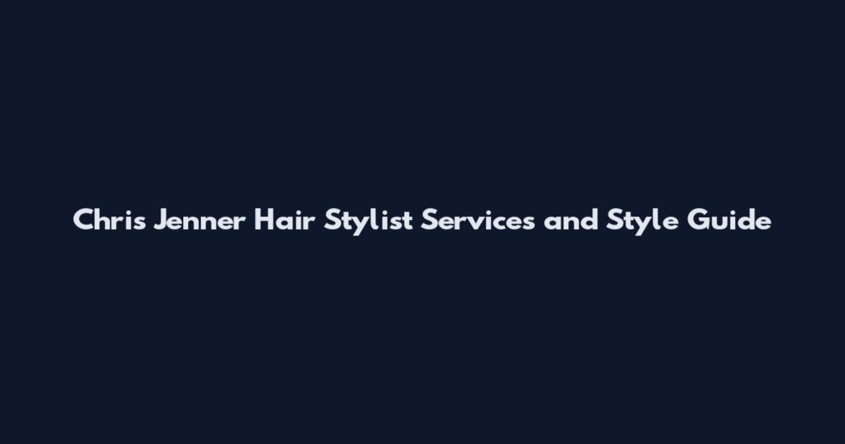 Chris Jenner Hair Stylist Services and Style Guide