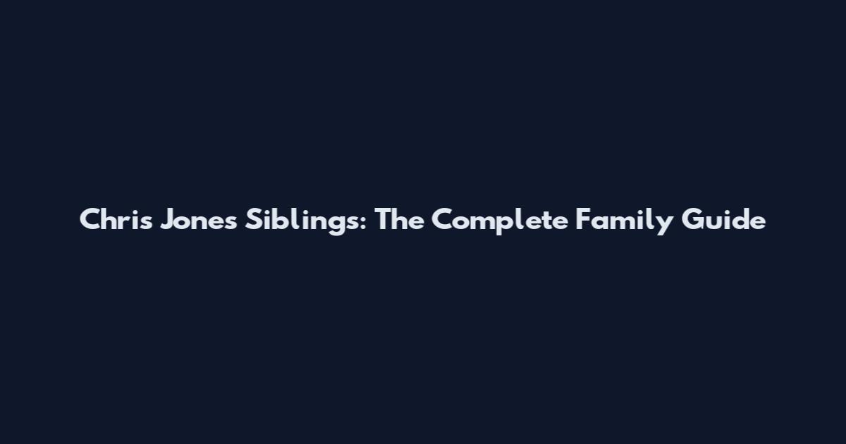 Chris Jones Siblings: The Complete Family Guide