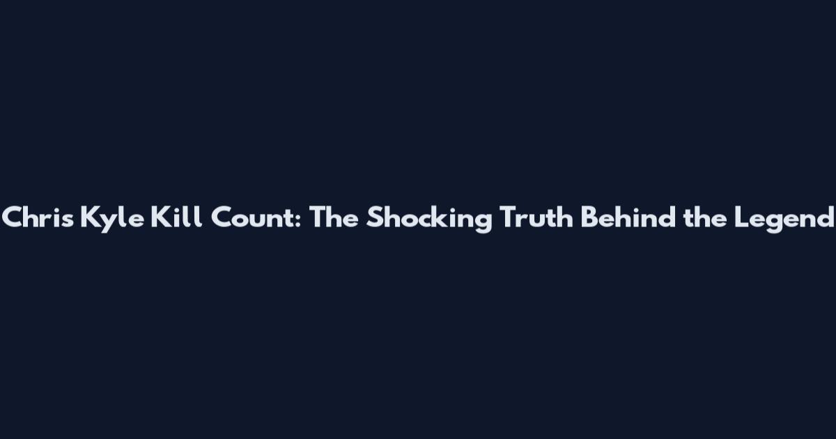 Chris Kyle Kill Count: The Shocking Truth Behind the Legend