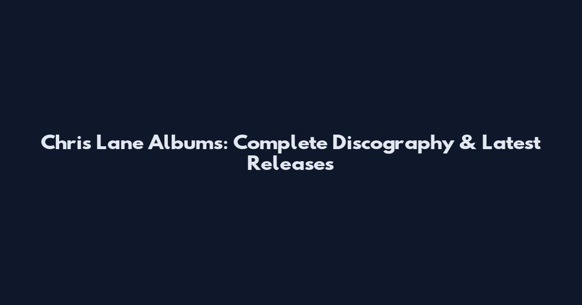 Chris Lane Albums: Complete Discography & Latest Releases