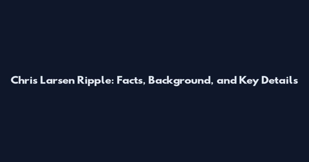 Chris Larsen Ripple: Facts, Background, and Key Details