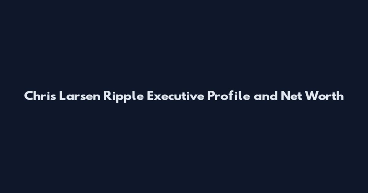 Chris Larsen Ripple Executive Profile and Net Worth