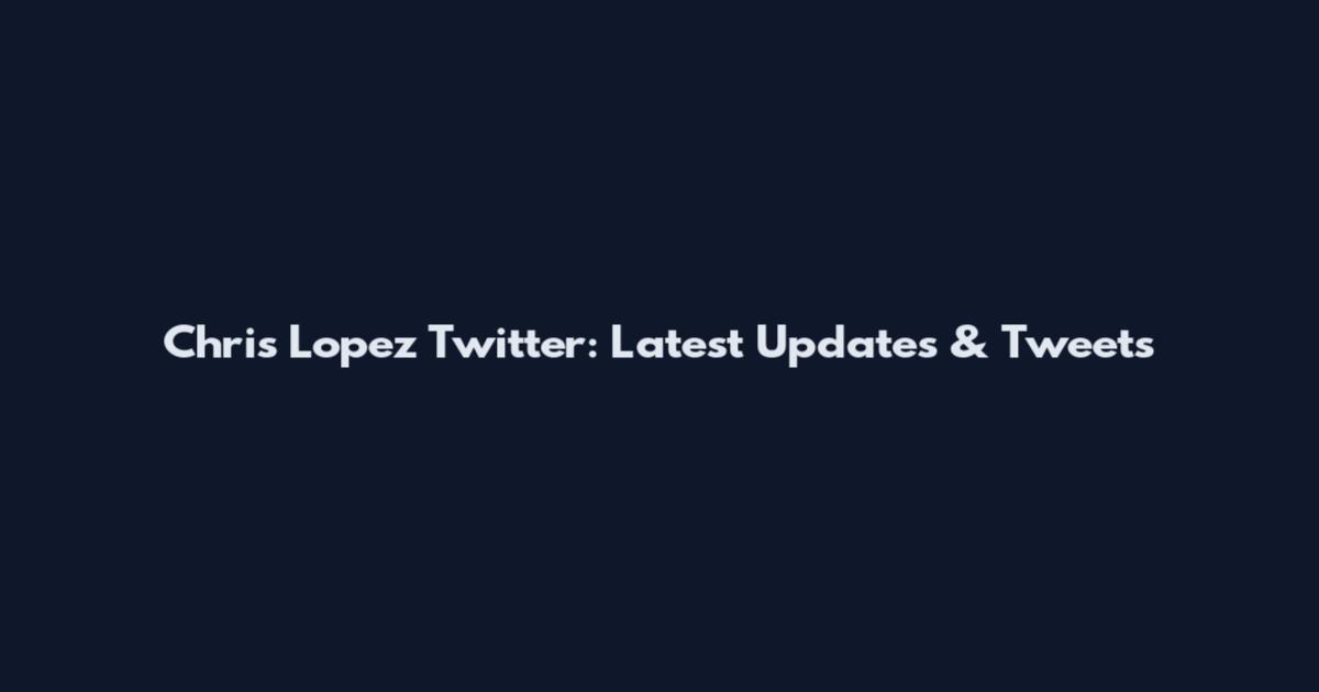 Chris Lopez Twitter: Latest Updates & Tweets