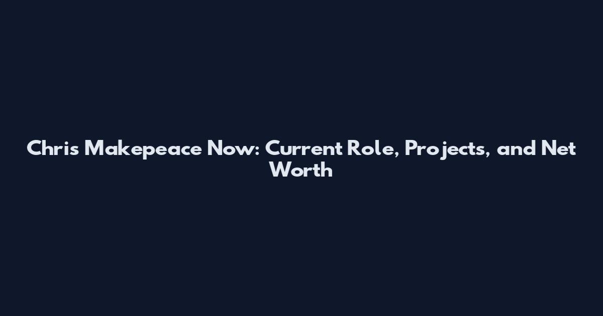 Chris Makepeace Now: Current Role, Projects, and Net Worth