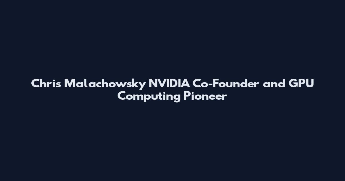 Chris Malachowsky NVIDIA Co-Founder and GPU Computing Pioneer
