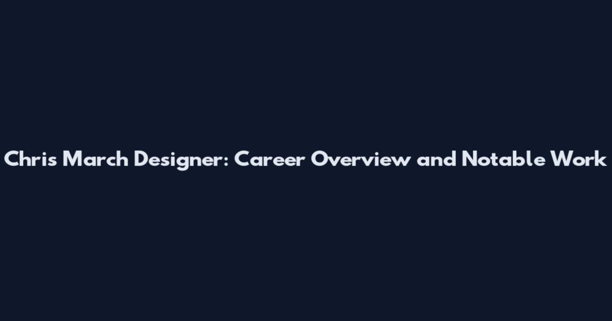 Chris March Designer: Career Overview and Notable Work