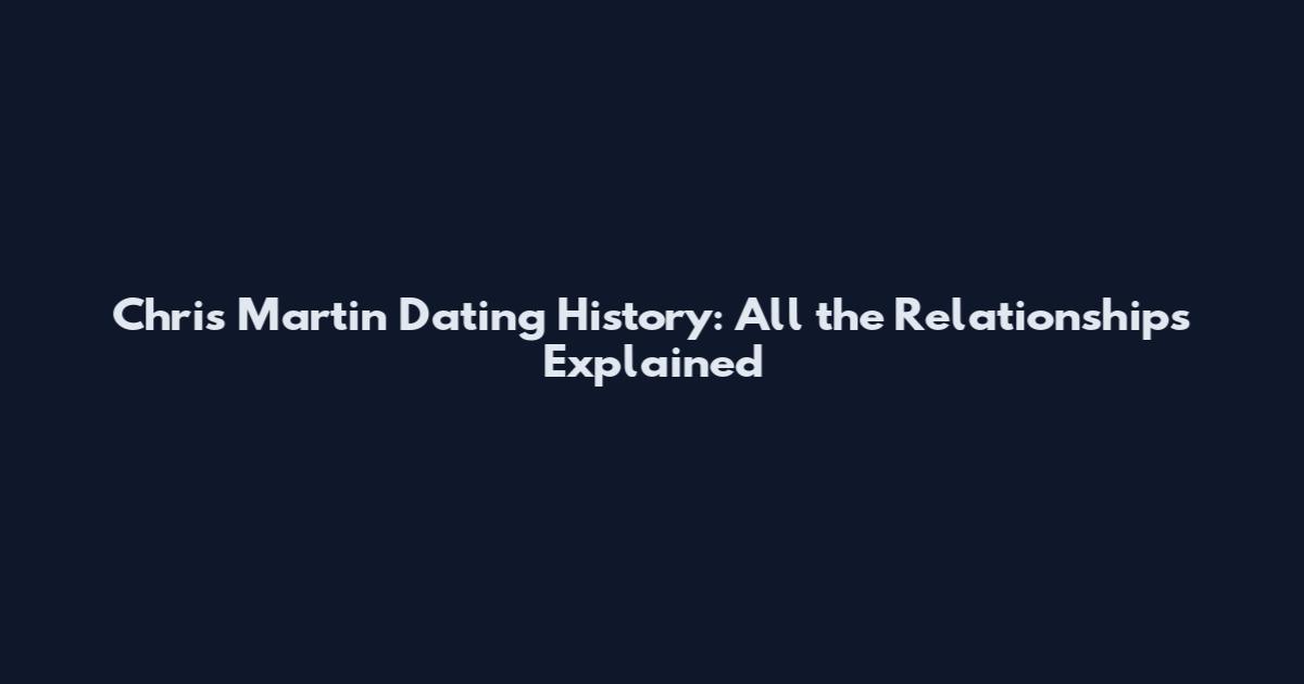 Chris Martin Dating History: All the Relationships Explained
