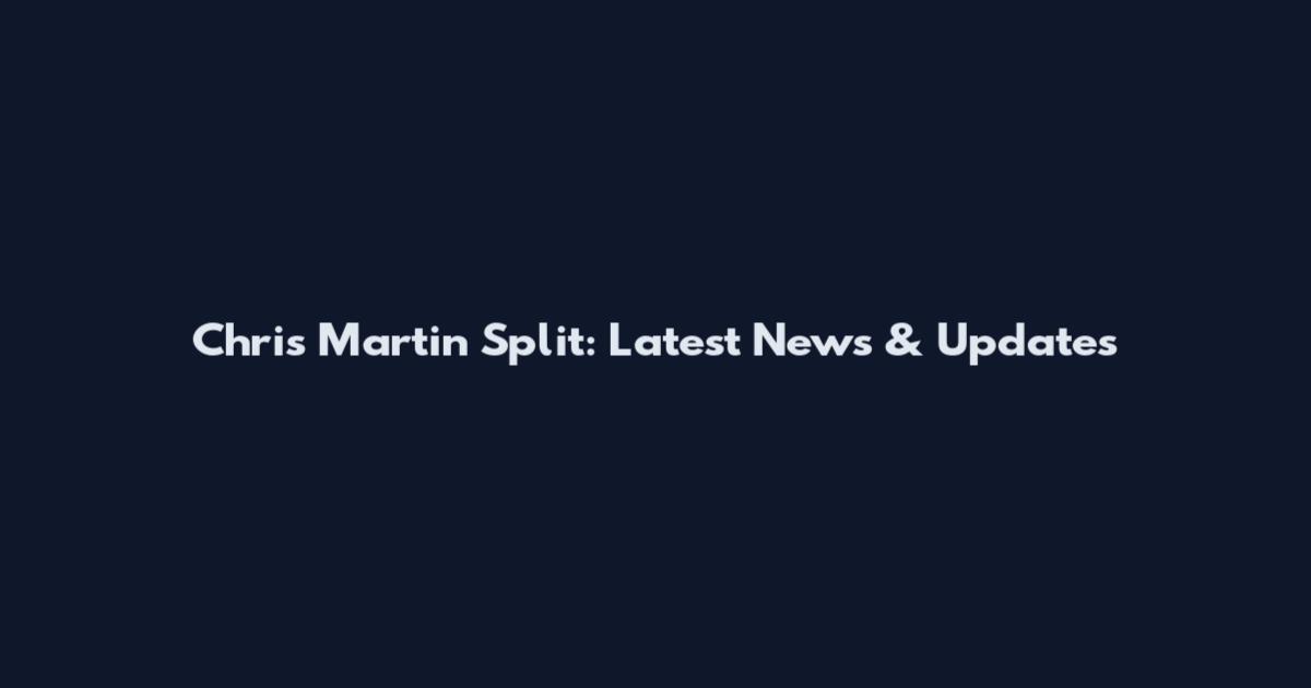 Chris Martin Split: Latest News & Updates