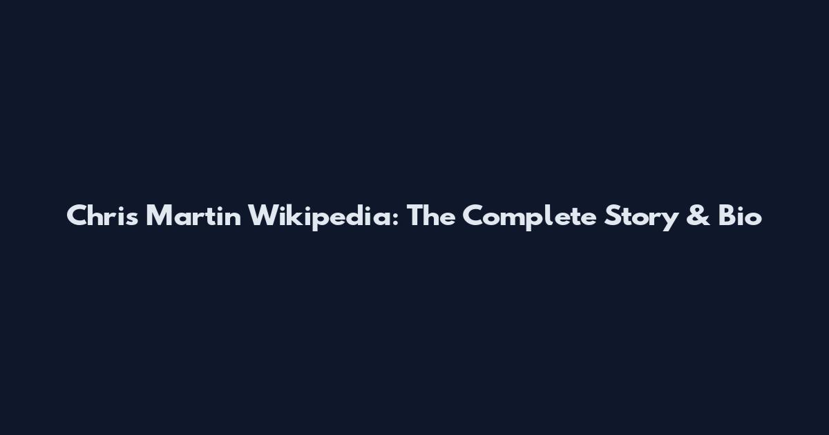 Chris Martin Wikipedia: The Complete Story & Bio