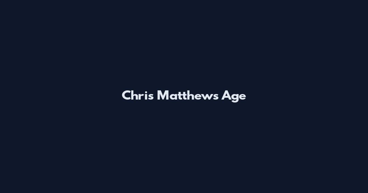Chris Matthews Age
