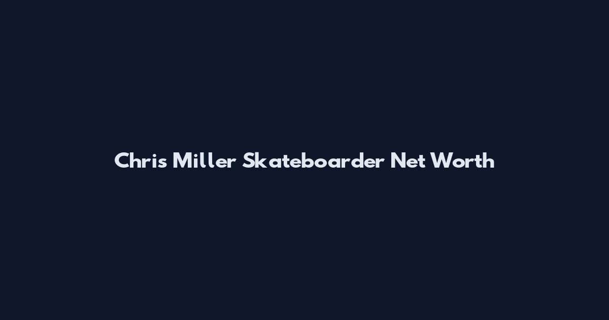 Chris Miller Skateboarder Net Worth