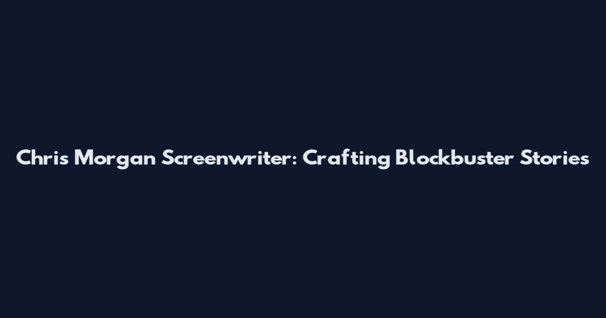 Chris Morgan Screenwriter: Crafting Blockbuster Stories