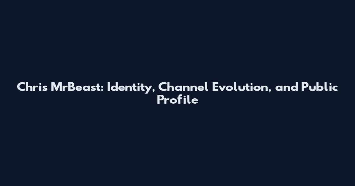 Chris MrBeast: Identity, Channel Evolution, and Public Profile