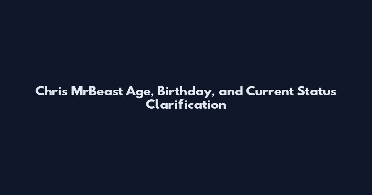 Chris MrBeast Age, Birthday, and Current Status Clarification